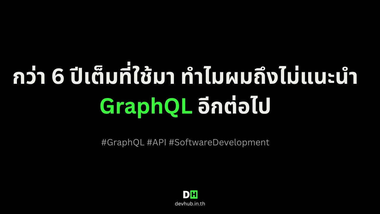 กว่า 6 ปีเต็มที่ใช้มา ทำไมผมถึงไม่แนะนำ GraphQL อีกต่อไป